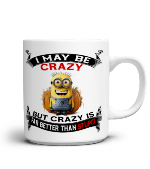 I May Be Crazy, But Crazy Is Better Than Stupid - Novelty Minion Mug 1011