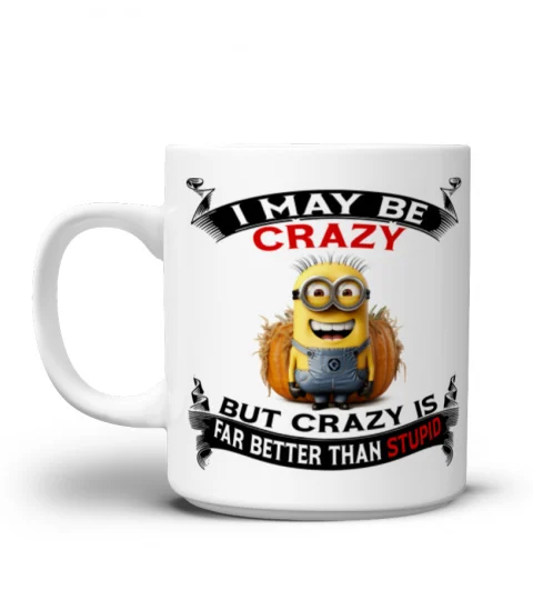 I May Be Crazy, But Crazy Is Better Than Stupid - Novelty Minion Mug 1011